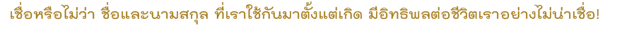 เชื่อหรือไม่ว่า ชื่อและนามสกุล ที่เราใช้กันมาตั้งแต่เกิด มีอิทธิพลต่อชีวิตเราอย่างไม่น่าเชื่อ!